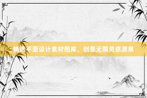 精选平面设计素材图库，创意无限灵感源泉