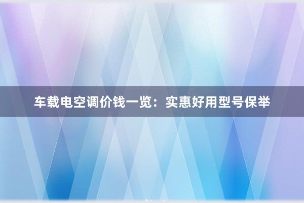 车载电空调价钱一览：实惠好用型号保举